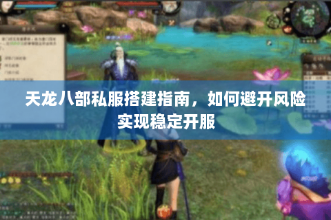 天龙八部私服搭建指南，如何避开风险实现稳定开服