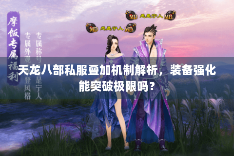 天龙八部私服叠加机制解析,装备强化能突破极限吗? 天龙八部私服叠加机制解析,装备强化能突破极限吗?