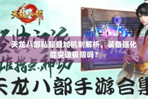 天龙八部私服叠加机制解析,装备强化能突破极限吗? 天龙八部私服叠加机制解析,装备强化能突破极限吗?