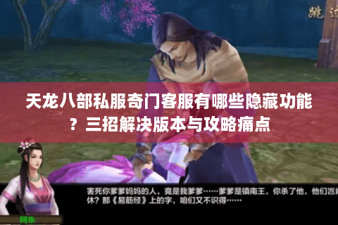 天龙八部私服奇门客服有哪些隐藏功能?三招解决版本与攻略痛点 天龙八部私服奇门客服有哪些隐藏功能?三招解决版本与攻略痛点