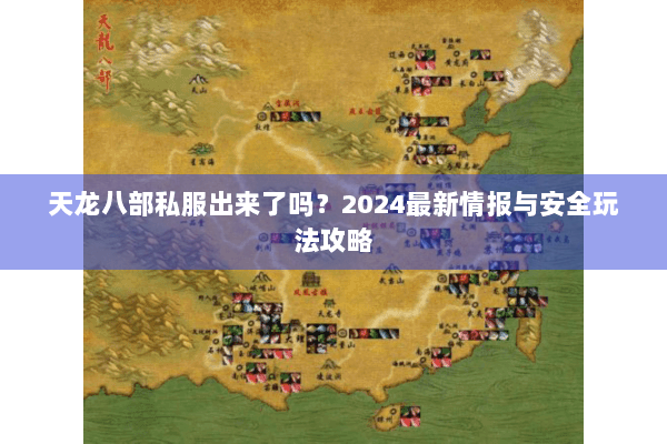 天龙八部私服出来了吗？2024最新情报与安全玩法攻略