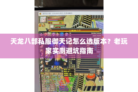 天龙八部私服御天记怎么选版本？老玩家实测避坑指南