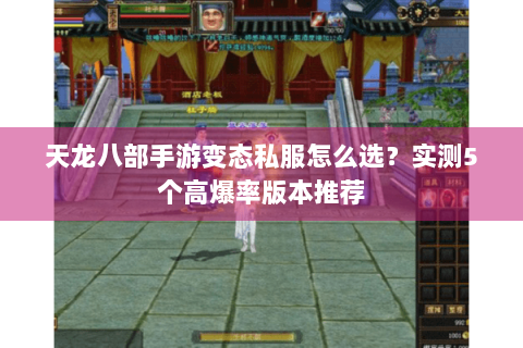 天龙八部手游变态私服怎么选?实测5个高爆率版本推荐 天龙八部手游变态私服怎么选?实测5个高爆率版本推荐