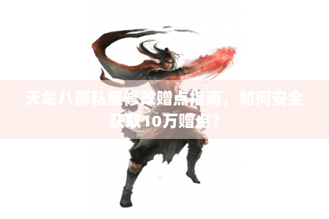 天龙八部私服修改赠点指南,如何安全获取10万赠点? 天龙八部私服修改赠点指南,如何安全获取10万赠点?