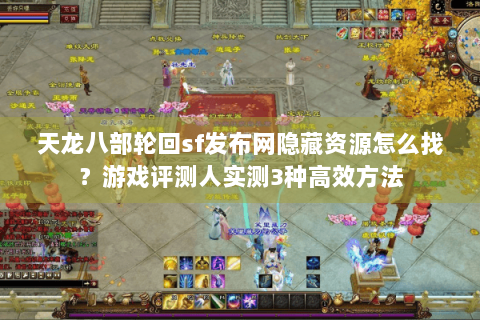 天龙八部轮回sf发布网隐藏资源怎么找?游戏评测人实测3种高效方法 天龙八部轮回sf发布网隐藏资源怎么找?游戏评测人实测3种高效方法