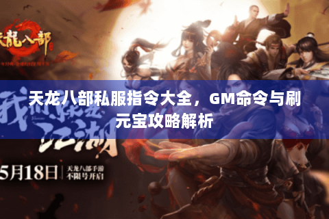 天龙八部私服指令大全,GM命令与刷元宝攻略解析 天龙八部私服指令大全,GM命令与刷元宝攻略解析