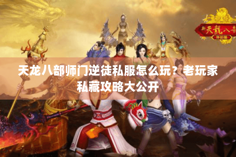 天龙八部师门逆徒私服怎么玩?老玩家私藏攻略大公开 天龙八部师门逆徒私服怎么玩?老玩家私藏攻略大公开
