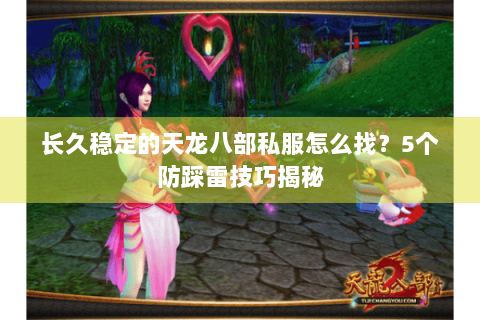 长久稳定的天龙八部私服怎么找?5个防踩雷技巧揭秘 长久稳定的天龙八部私服怎么找?5个防踩雷技巧揭秘