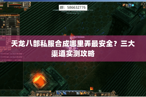 天龙八部私服合成哪里弄最安全?三大渠道实测攻略 天龙八部私服合成哪里弄最安全?三大渠道实测攻略