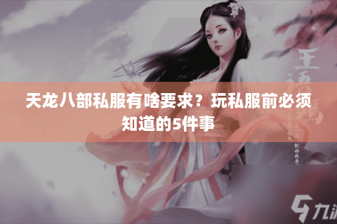 天龙八部私服有啥要求?玩私服前必须知道的5件事 天龙八部私服有啥要求?玩私服前必须知道的5件事