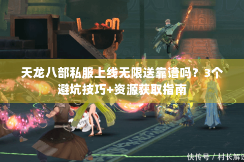 天龙八部私服上线无限送靠谱吗?3个避坑技巧+资源获取指南 天龙八部私服上线无限送靠谱吗?3个避坑技巧+资源获取指南