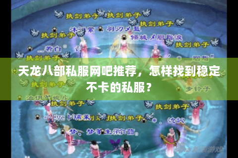 天龙八部私服网吧推荐,怎样找到稳定不卡的私服? 天龙八部私服网吧推荐,怎样找到稳定不卡的私服?