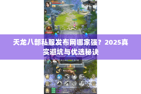 天龙八部私服发布网哪家强?2025真实避坑与优选秘诀 天龙八部私服发布网哪家强?2025真实避坑与优选秘诀