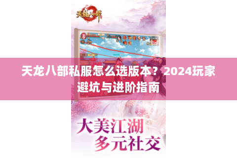 天龙八部私服怎么选版本?2024玩家避坑与进阶指南 天龙八部私服怎么选版本?2024玩家避坑与进阶指南