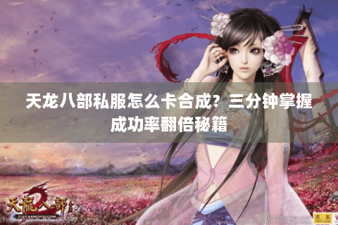 天龙八部私服怎么卡合成?三分钟掌握成功率翻倍秘籍 天龙八部私服怎么卡合成?三分钟掌握成功率翻倍秘籍