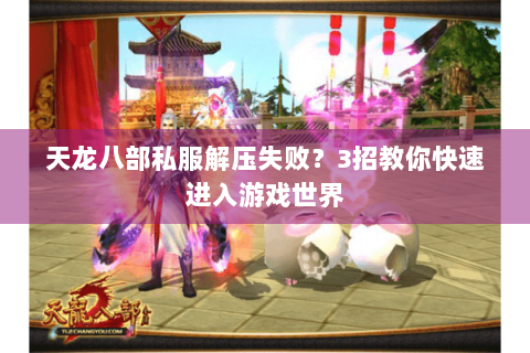 天龙八部私服解压失败?3招教你快速进入游戏世界 天龙八部私服解压失败?3招教你快速进入游戏世界