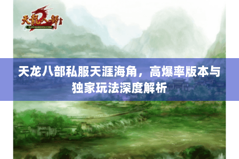天龙八部私服天涯海角，高爆率版本与独家玩法深度解析