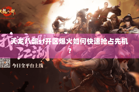 天龙八部sf开区爆火如何快速抢占先机? 天龙八部sf开区爆火如何快速抢占先机?