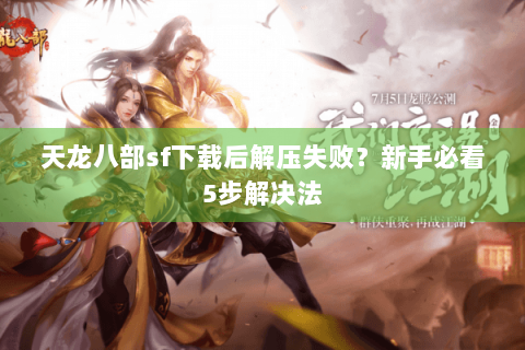 天龙八部sf下载后解压失败?新手必看5步解决法 天龙八部sf下载后解压失败?新手必看5步解决法