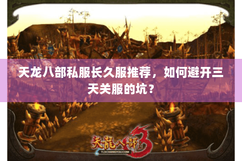 天龙八部私服长久服推荐，如何避开三天关服的坑？