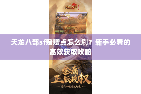 天龙八部sf赌赠点怎么刷?新手必看的高效获取攻略 天龙八部sf赌赠点怎么刷?新手必看的高效获取攻略
