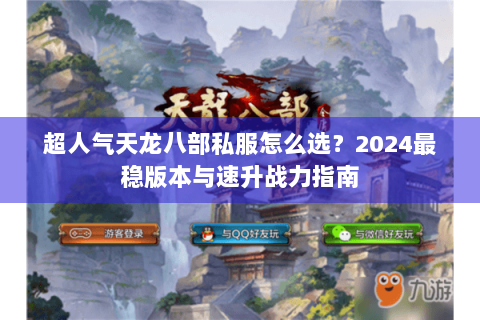 超人气天龙八部私服怎么选？2024最稳版本与速升战力指南