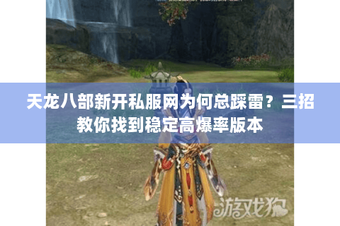 天龙八部新开私服网为何总踩雷?三招教你找到稳定高爆率版本 天龙八部新开私服网为何总踩雷?三招教你找到稳定高爆率版本