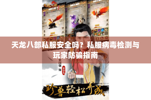 天龙八部私服安全吗?私服病毒检测与玩家防骗指南 天龙八部私服安全吗?私服病毒检测与玩家防骗指南