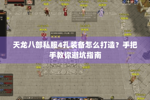 天龙八部私服4孔装备怎么打造?手把手教你避坑指南 天龙八部私服4孔装备怎么打造?手把手教你避坑指南
