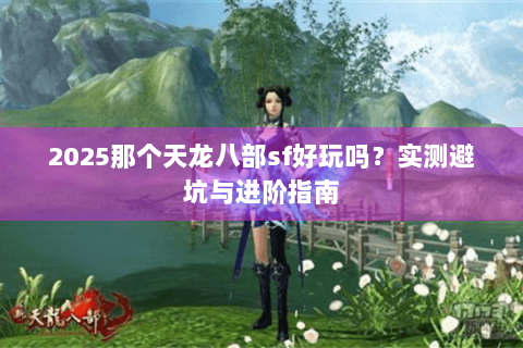 2025那个天龙八部sf好玩吗？实测避坑与进阶指南