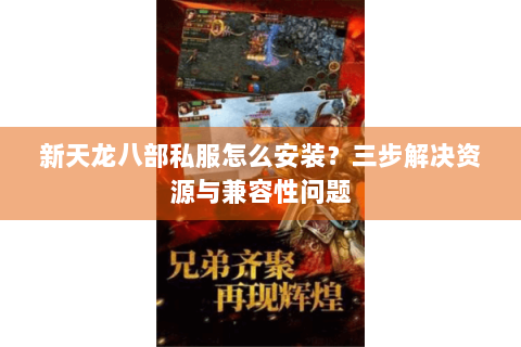 新天龙八部私服怎么安装?三步解决资源与兼容性问题 新天龙八部私服怎么安装?三步解决资源与兼容性问题