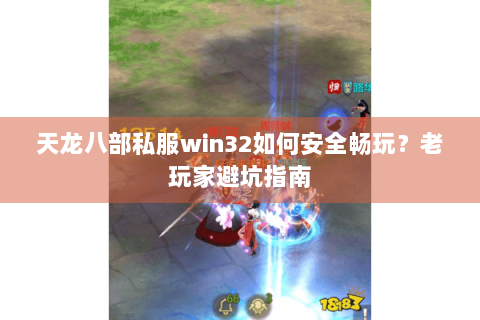 天龙八部私服win32如何安全畅玩？老玩家避坑指南