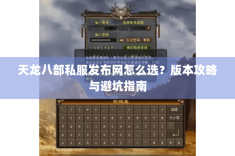 天龙八部私服发布网怎么选？版本攻略与避坑指南