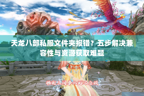 天龙八部私服文件夹报错？五步解决兼容性与资源获取难题