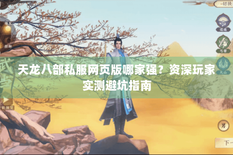 天龙八部私服网页版哪家强?资深玩家实测避坑指南 天龙八部私服网页版哪家强?资深玩家实测避坑指南