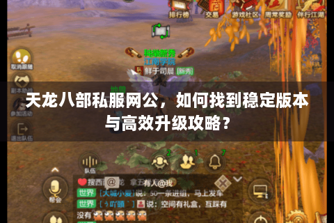 天龙八部私服网公,如何找到稳定版本与高效升级攻略? 天龙八部私服网公,如何找到稳定版本与高效升级攻略?