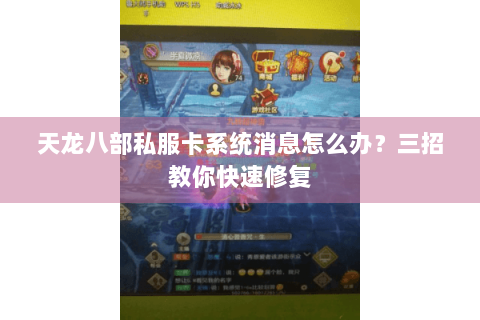 天龙八部私服卡系统消息怎么办?三招教你快速修复 天龙八部私服卡系统消息怎么办?三招教你快速修复
