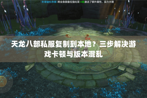 天龙八部私服复制到本地?三步解决游戏卡顿与版本混乱 天龙八部私服复制到本地?三步解决游戏卡顿与版本混乱