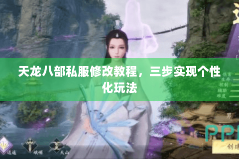 天龙八部私服修改教程，三步实现个性化玩法