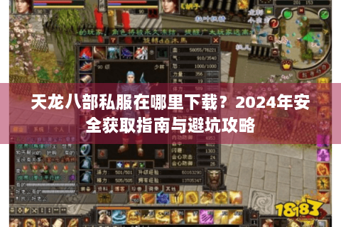天龙八部私服在哪里下载?2024年安全获取指南与避坑攻略 天龙八部私服在哪里下载?2024年安全获取指南与避坑攻略