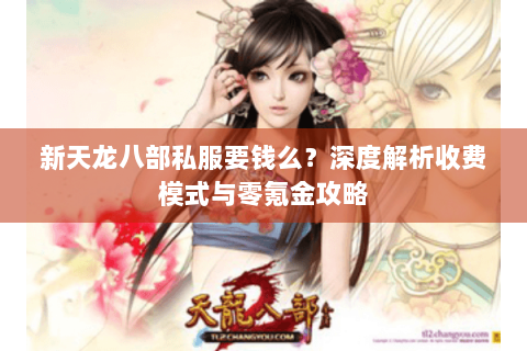 新天龙八部私服要钱么？深度解析收费模式与零氪金攻略