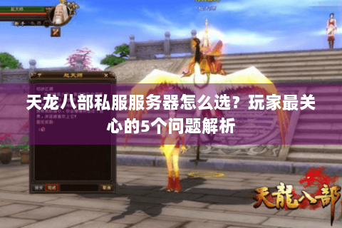 天龙八部私服服务器怎么选？玩家最关心的5个问题解析