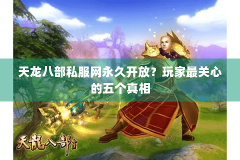 天龙八部私服网永久开放？玩家最关心的五个真相