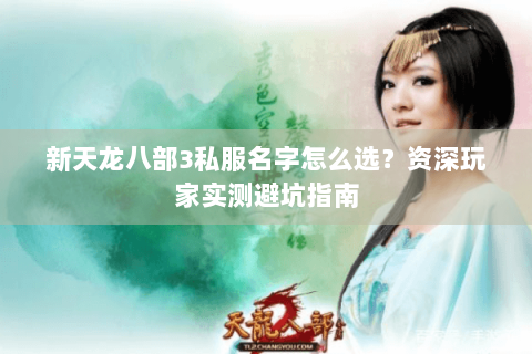 新天龙八部3私服名字怎么选？资深玩家实测避坑指南