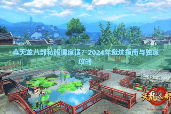 真天龙八部私服哪家强?2024年避坑指南与独家攻略 真天龙八部私服哪家强?2024年避坑指南与独家攻略