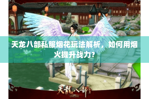 天龙八部私服烟花玩法解析，如何用烟火提升战力？