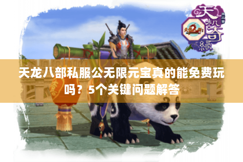 天龙八部私服公无限元宝真的能免费玩吗？5个关键问题解答