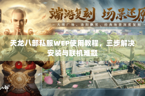 天龙八部私服WEP使用教程，三步解决安装与联机难题