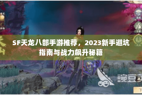 SF天龙八部手游推荐,2023新手避坑指南与战力飙升秘籍 SF天龙八部手游推荐,2023新手避坑指南与战力飙升秘籍