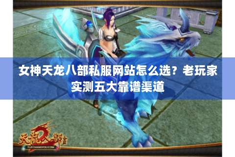 女神天龙八部私服网站怎么选?老玩家实测五大靠谱渠道 女神天龙八部私服网站怎么选?老玩家实测五大靠谱渠道